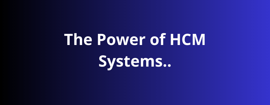 The Power of HCM Systems: Revolutionizing Human Capital Management